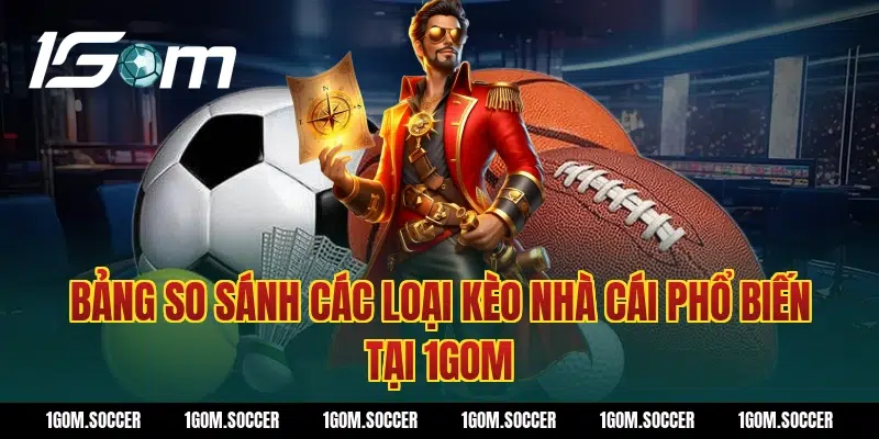 Bảng so sánh các loại kèo nhà cái phổ biến tại 1Gom