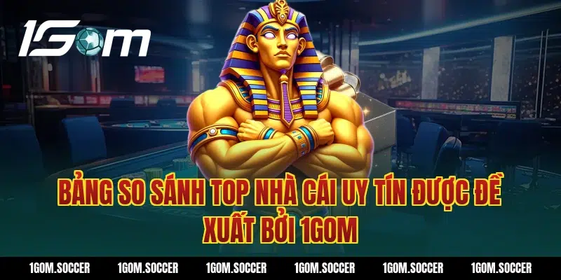 Bảng so sánh top nhà cái uy tín được đề xuất bởi 1Gom