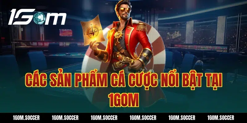 Các sản phẩm cá cược nổi bật tại 1GOM