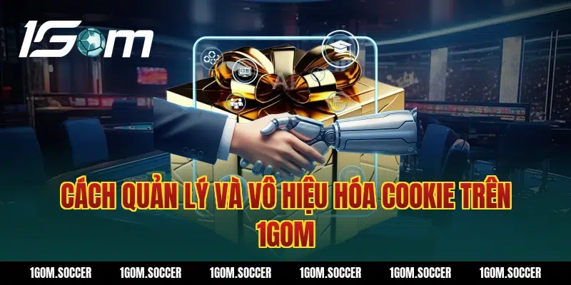 Cách Quản Lý Và Vô Hiệu Hóa Cookie Trên 1Gom