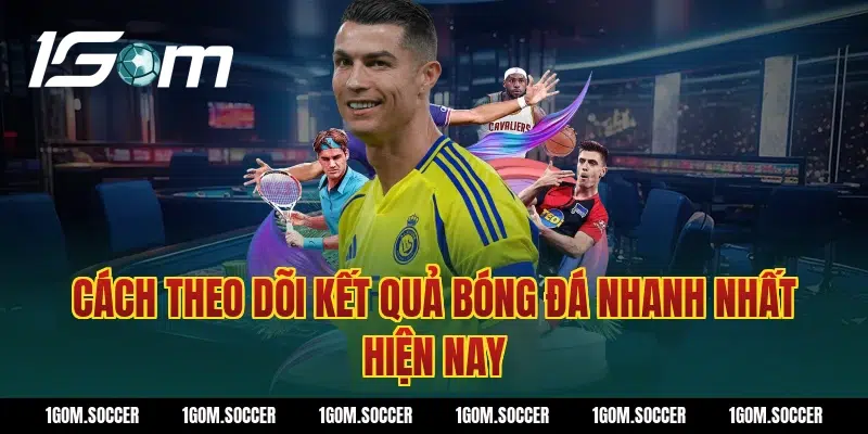 Cách theo dõi kết quả bóng đá nhanh nhất hiện nay