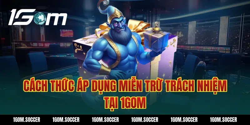 Cách Thức Áp Dụng Miễn Trừ Trách Nhiệm Tại 1Gom