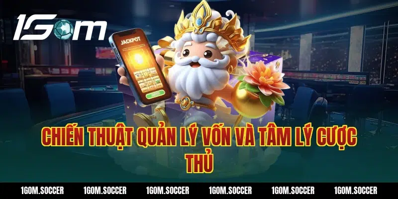 Chiến Thuật Quản Lý Vốn Và Tâm Lý Cược Thủ