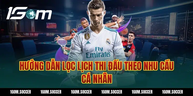 Hướng dẫn lọc lịch thi đấu theo nhu cầu cá nhân