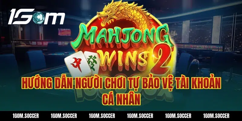 Hướng dẫn người chơi tự bảo vệ tài khoản cá nhân