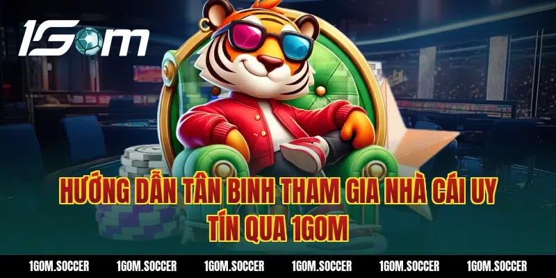 Hướng dẫn tân binh tham gia nhà cái uy tín qua 1Gom