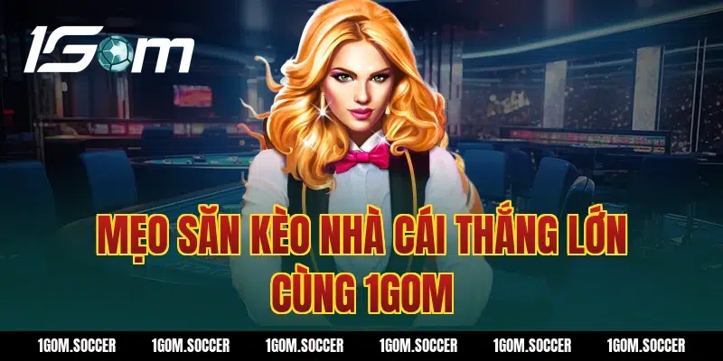 Mẹo săn kèo nhà cái thắng lớn cùng 1Gom