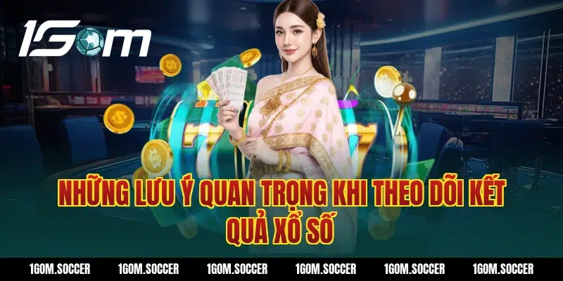 Những lưu ý quan trọng khi theo dõi kết quả xổ số