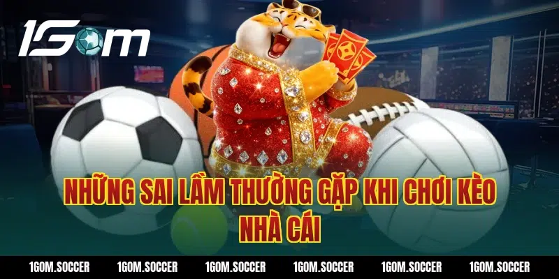 Những sai lầm thường gặp khi chơi kèo nhà cái
