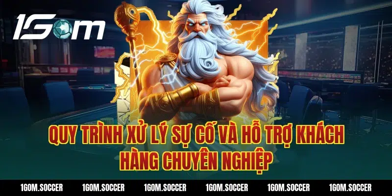 Quy trình xử lý sự cố và hỗ trợ khách hàng chuyên nghiệp