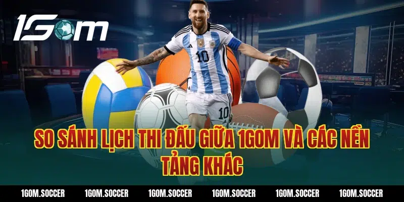 So sánh lịch thi đấu giữa 1Gom và các nền tảng khác