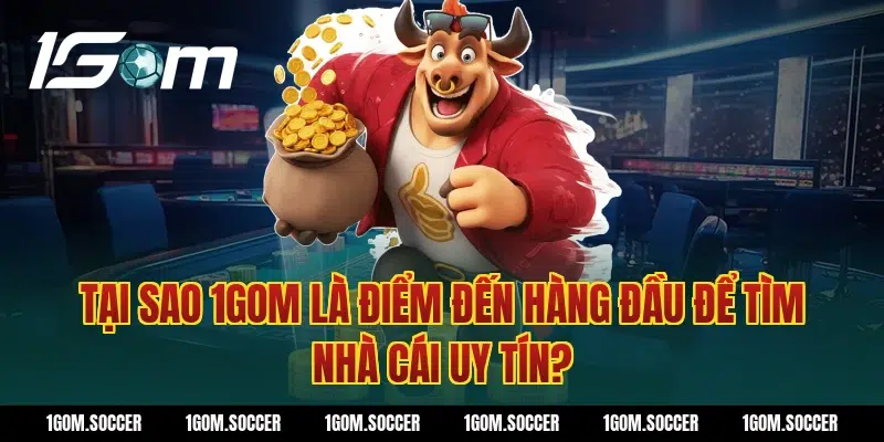 Tại sao 1Gom là điểm đến hàng đầu để tìm nhà cái uy tín?