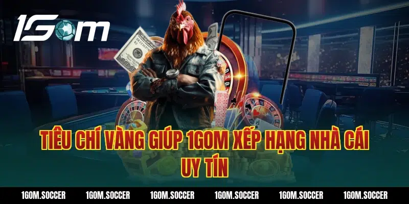 Tiêu chí vàng giúp 1Gom xếp hạng nhà cái uy tín
